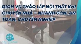 Dịch Vụ Tháo Lắp Nội Thất Khi Chuyển Nhà  Nhanh Gọn, An Toàn, Chuyên Nghiệp
